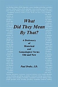 What Did They Mean by That? a Dictionary of Historical and Genealogical Terms, Old and New (Paperback)