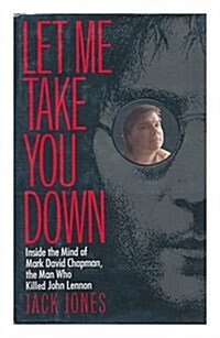 Let Me Take You Down: Inside the Mind of Mark David Chapman, the Man Who Killed John Lennon (Hardcover, 1st. ed)