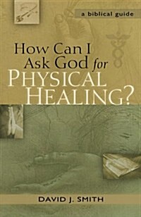How Can I Ask God for Physical Healing?: A Biblical Guide (Paperback)
