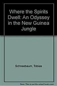 Where the Spirits Dwell: An Odyssey in the New Guinea Jungle (Hardcover, 1st)