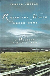 Riding the White Horse Home: A Western Family Album (Hardcover, 1st)