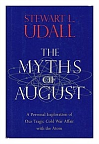 The Myths of August: A Personal Exploration of Our Tragic Cold War Affair with the Atom (Hardcover, 1st)