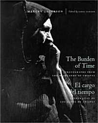 The Burden of Time: Photographs from the Highlands of Chiapas (Hardcover, 1st)