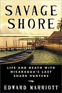 Savage Shore: Life and Death with Nicaraguas Last Shark Hunters (Paperback, Reprint)