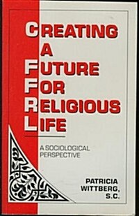 Creating a Future for Religious Life: A Sociological Perspective (Paperback)