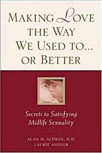 Making Love the Way We Used to . . . or Better: Secrets to Satisfying Midlife Sexuality (Paperback, 1st)