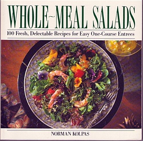 Whole Meal Salads: 100 Fresh, Delectable Recipes for Easy One-Course Entrees (Paperback)