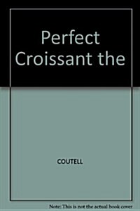 The Perfect Croissant: Step-By-Step Instructions Plus Fabulous Fillings (Paperback, First Edition)