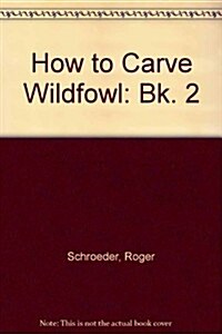 How to Carve Wildfowl: Book 2 (Hardcover, First Edition)