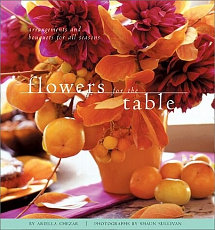 Flowers for the Table: Arrangements and Bouquets for All Seasons (Hardcover)