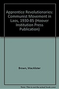 Apprentice Revolutionaries: The Communist Movement in Laos, 1930-1985 (Hoover Institution Press Publication) (Paperback)