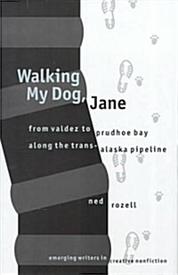 Walking My Dog, Jane: From Valdez to Prudhoe Bay Along the Trans-Alaska Pipeline (Emerging Writers in Creative Nonfiction) (Hardcover)