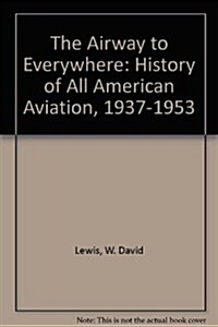 The Airway to Everywhere: A History of All American Aviation, 1937-1953 (Hardcover)