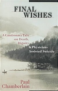 Final Wishes: A Cautionary Tale on Death, Dignity & Physician-Assisted Suicide (Paperback, Complete Numbers Starting with 1, 1st Ed)