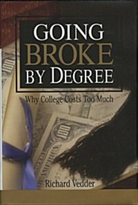 Going Broke by Degree: Why College Costs Too Much (Hardcover)