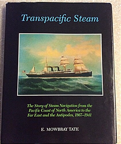 Transpacific Steam: The Story of Steam Navigation from the Pacific Coast of North America to the Far East and the Antipodes, 1867-1941 (Hardcover)