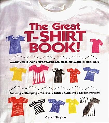 The Great T-Shirt Book: Make Your Own Spectacular, One-Of-A-Kind Designs (Paperback, First Edition, later printing)