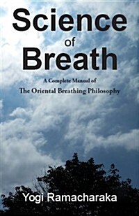 Science of Breath: A Complete Manual of the Oriental Breathing Philosophy of Physical, Mental, Psychi and Spiritual Devlopment (Paperback)