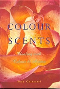 Colour Scents: Healing with Colour & Aroma (Paperback)