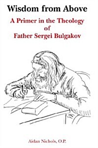 Wisdom from Above : A Primer in the Theology of Father Sergei Bulgakor (Paperback)
