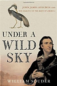 Under a Wild Sky: John James Audubon and the Making of The Birds of America (Hardcover, First Edition)