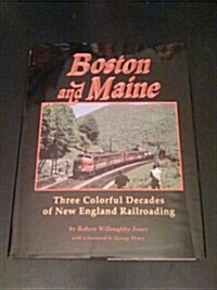 Boston and Maine: Three Colorful Decades of New England Railroading (Hardcover, 1St Edition)