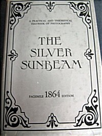 The Silver Sunbeam: A Practical and Theoretical Textbook of Photography (Hardcover, Facsimile of 1863 ed)