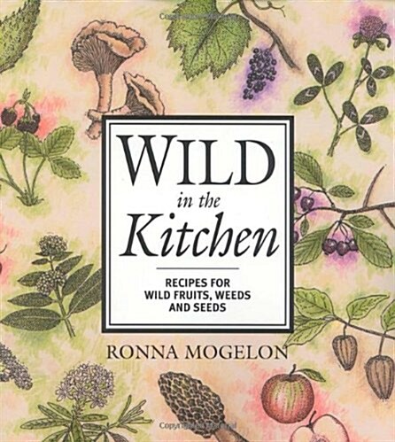 Wild in the Kitchen: Recipes for Wild Fruits, Weeds, and Seeds (Paperback)