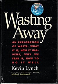 Wasting Away -  An Exploration of Waste: What It Is, How It Happens, Why We Fear It, How To Do It Well (Hardcover)