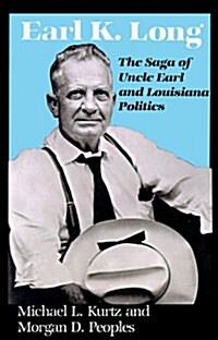Earl K. Long: The Saga of Uncle Earl and Louisiana Politics (Paperback)