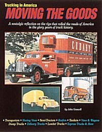 Trucking in America: Moving the Goods : A Nostalgic Reflection on the Rigs That Rolled the Roads of America in the Glory Years of Truck History (Paperback, 1ST)