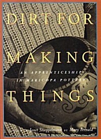 Dirt for Making Things: An Apprenticeship in Maricopa Pottery (Paperback, 1ST)