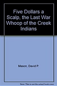 Five Dollars a Scalp, the Last War Whoop of the Creek Indians (Hardcover)