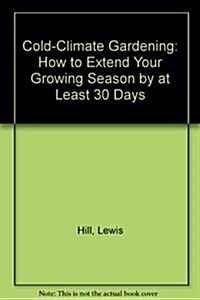 Cold-Climate Gardening: How to Extend Your Growing Season by at Least 30 Days (Hardcover)