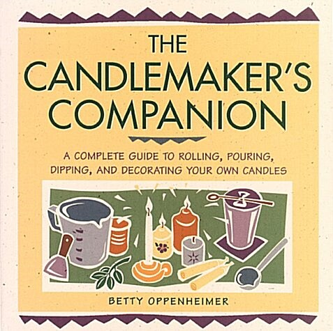The Candlemakers Companion: A Comprehensive Guide to Rolling, Pouring, Dipping, and Decorating Your Own Candles (Paperback)