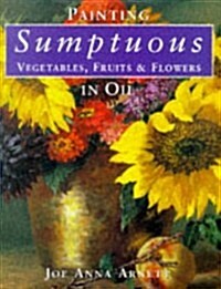 Painting Sumptuous Vegetables, Fruits & Flowers in Oil (Hardcover, 1st)