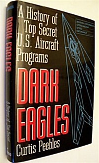 Dark Eagles: A History of Top Secret U.S. Aircraft Programs (Hardcover, First Edition)