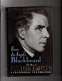 From the Angels Blackboard The Best of Fulton J. Sheen : A Centennial Celebration (Hardcover, 1st)