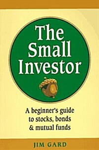 The Small Investor: A Beginners Guide to Stocks, Bonds, and Mutual Funds (Paperback)