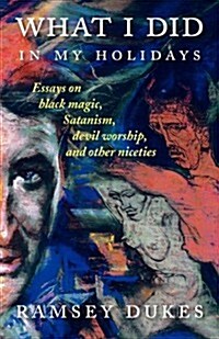 What I Did in My Holidays - Essays on Black Magic, Satanism, Devil Worship and Other Niceties (Paperback)
