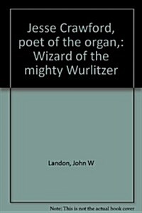 Jesse Crawford:  Poet of the Organ; Wizard of the Mighty Wurlitzer (Hardcover)