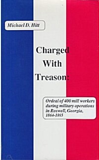 Charged With Treason: Ordeal of 400 Mill Workers During Military Operations in Roswell, Georgia, 1864-1865 (Hardcover, 0)