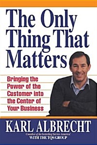 The Only Thing That Matters: Bringing the Power of the Custome Into the Center of Your Business (Paperback)