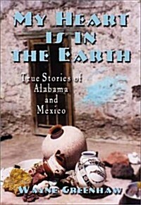 My Heart is in the Earth: True Stories of Alabama and Mexico (Hardcover, 1st)