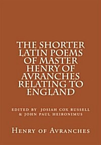 The Shorter Latin Poems of Master Henry of Avranches Relating to England (Paperback)