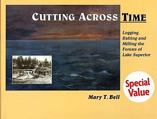 Cutting Across Time: Logging, Rafting, & Milling the Forests of Lake Superior (Hardcover)