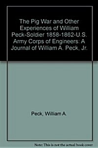 The Pig War and Other Experiences of William Peck-Soldier 1858-1862-U.S. Army Corps of Engineers (Paperback)