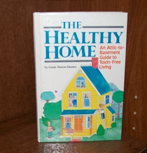 The Healthy Home: An Attic-To-Basement Guide to Toxin-Free Living (Hardcover)