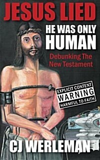 Jesus Lied - He Was Only Human: Debunking the New Testament (Paperback)