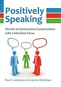 Positively Speaking : The Art of Constructive Conversations with a Solutions Focus (Paperback)